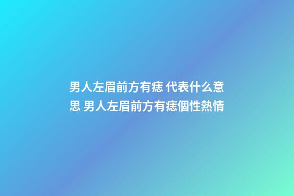 男人左眉前方有痣 代表什么意思 男人左眉前方有痣個性熱情